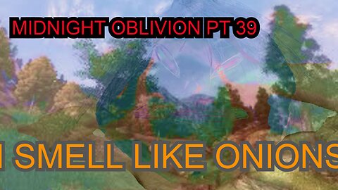 Midnight Oblivion Pt 39: I SMELL LIKE ONIONS