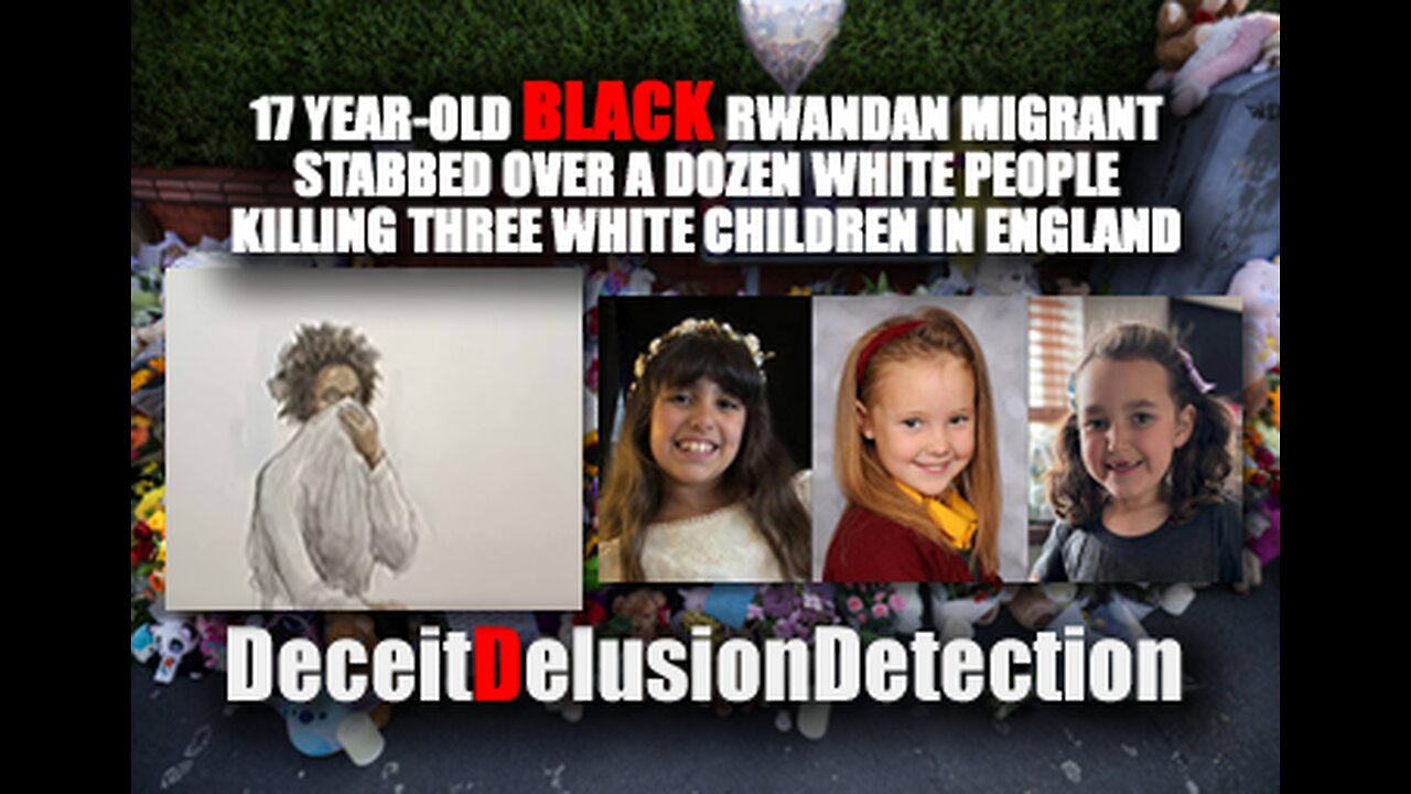 BLACK RWANDAN MIGRANT STABBED OVER A DOZEN WHITE PEOPLE KILLING THREE WHITE CHILDREN IN ENGLAND