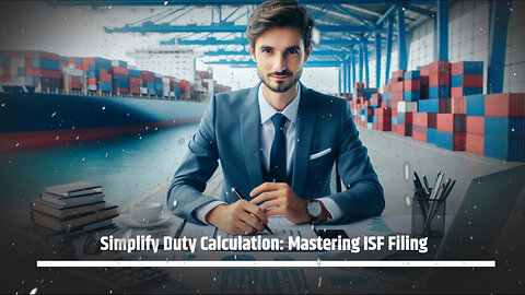 Mastering ISF Filing: Unlocking the Secrets of Duty Calculation