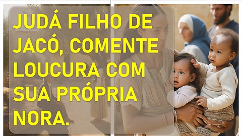 Judá filho de Jacó comente incesto com sua nora Tamá e disso lhe nasce dois filhos: Parte 18.