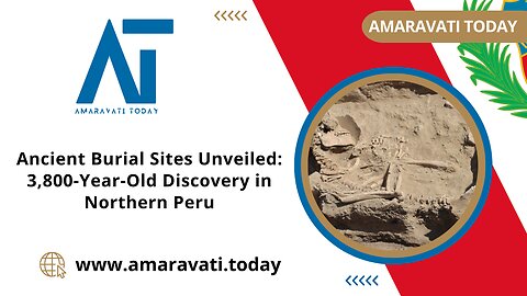 Ancient Burial Sites Unveiled 3,800 Year Old Discovery in Northern Peru | Amaravati Today