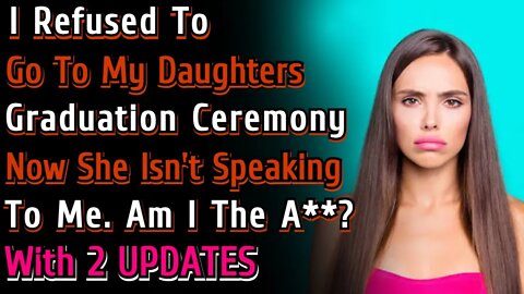 (2+ UPDATES) Refused To Go To My Daughters Graduation And Now She Isn't Speaking To Me Am I The A**?