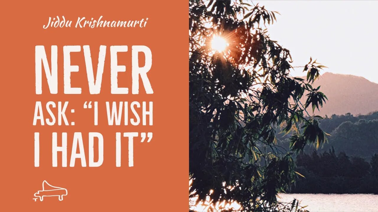 J Krishnamurti | Never ask: “I wish I had it” | immersive pointer | piano A-Loven