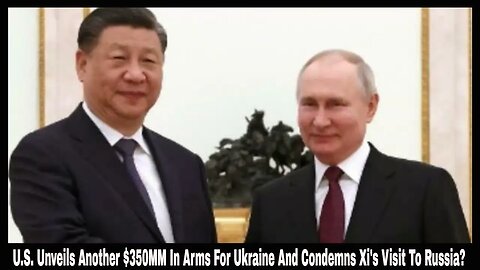 U.S. Unveils Another $350MM In Arms For Ukraine And Condemns Xi's Visit To Russia?