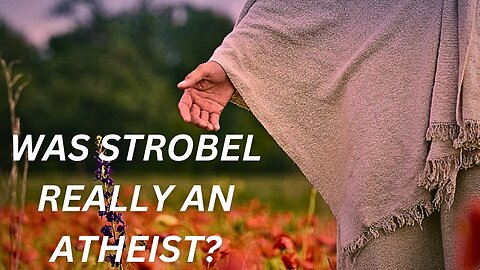 THE CASE FOR CHRIST AND EVIDENCE FOR CHRIST'S RESURRECTION. WAS STROBEL EVEN AN ATHEIST? (DEBUNKED)