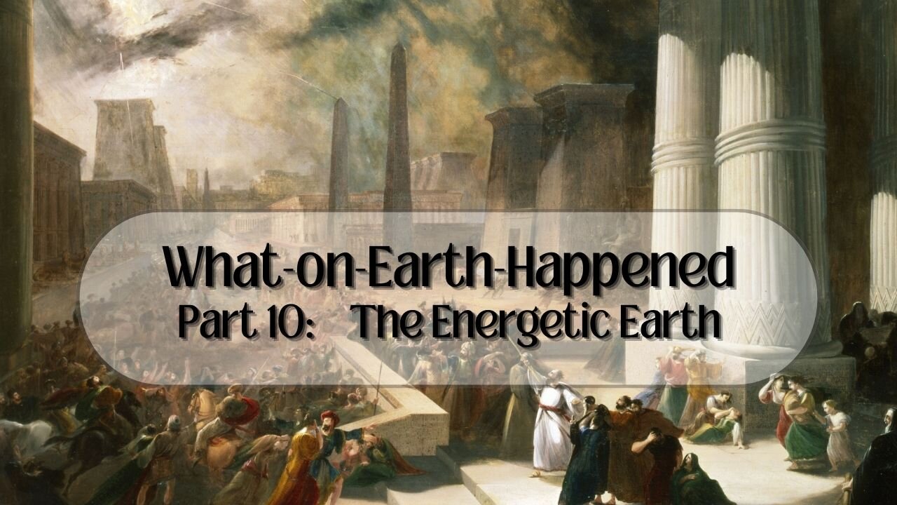 What-on-Earth-Happened Part 10: The Energetic Earth