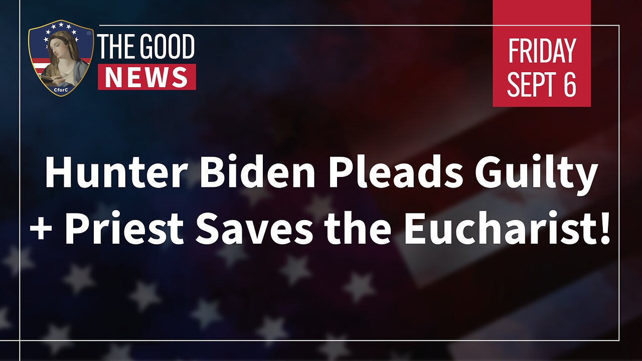 The Good News - September 6th, 2024: Hunter Biden Pleads Guilty, Priest Saves the Eucharist + More!