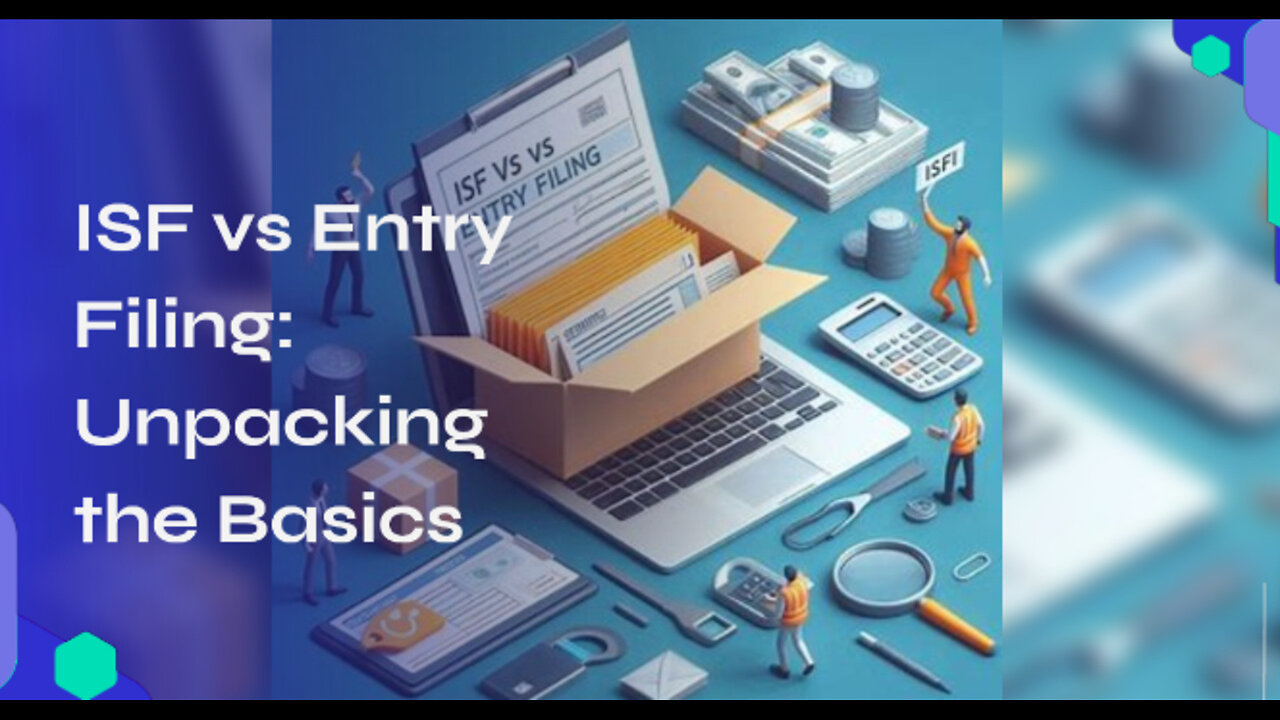 Mastering Customs Filing: ISF vs. Entry Filing Explained!