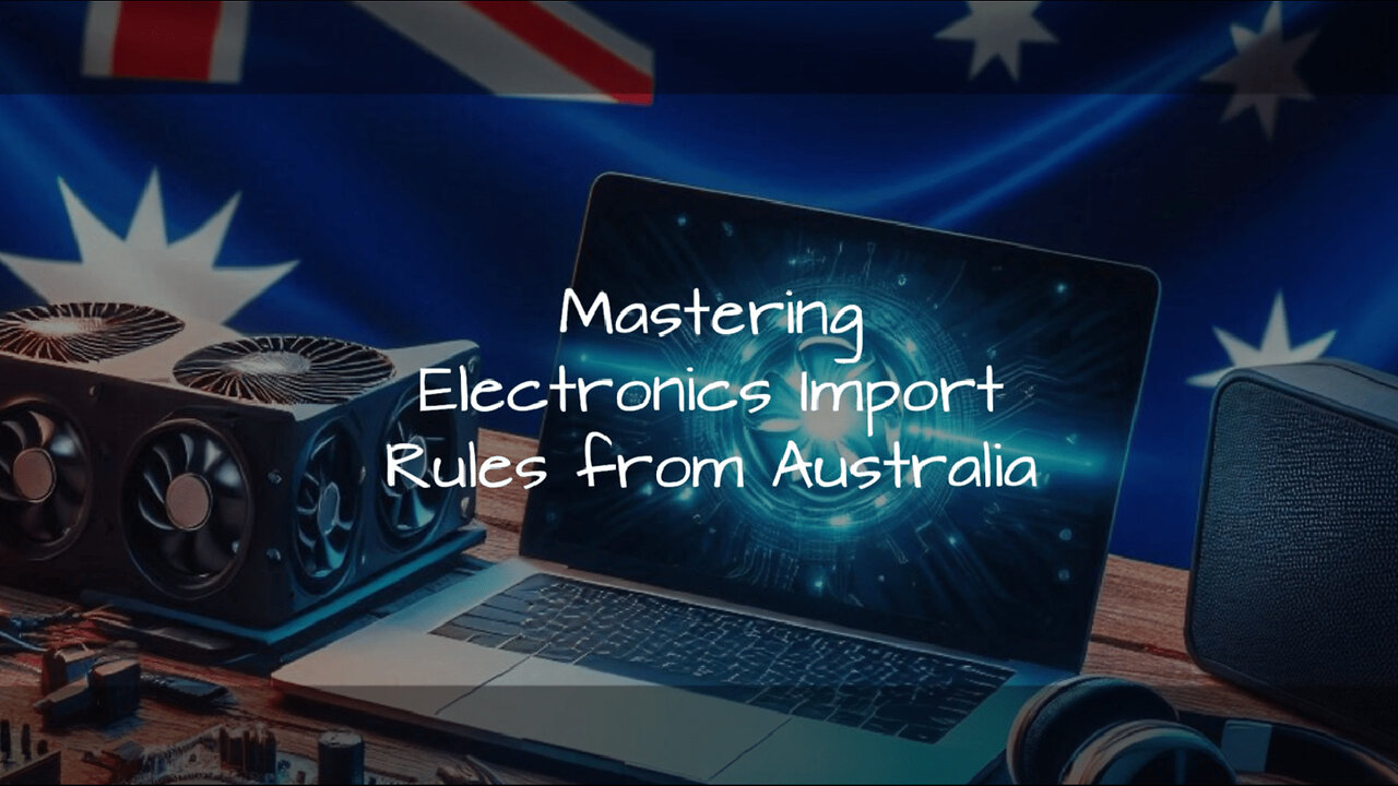 Mastering Customs Regulations: Importing Electronics from Australia Made Easy!