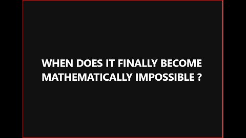 WHEN IS IT FINALLY MATHEMATICALLY IMPOSSIBLE ???