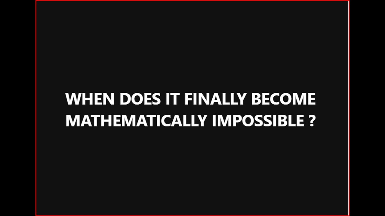 WHEN IS IT FINALLY MATHEMATICALLY IMPOSSIBLE ???