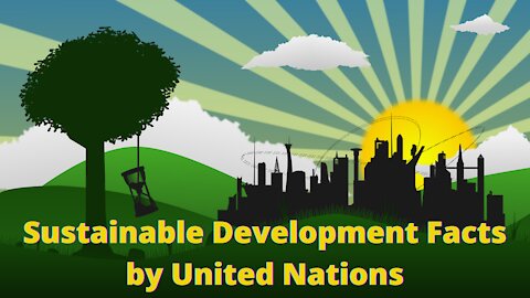 Sustainable Development Facts | 20 Facts about Sustainable Development presented by United Nations