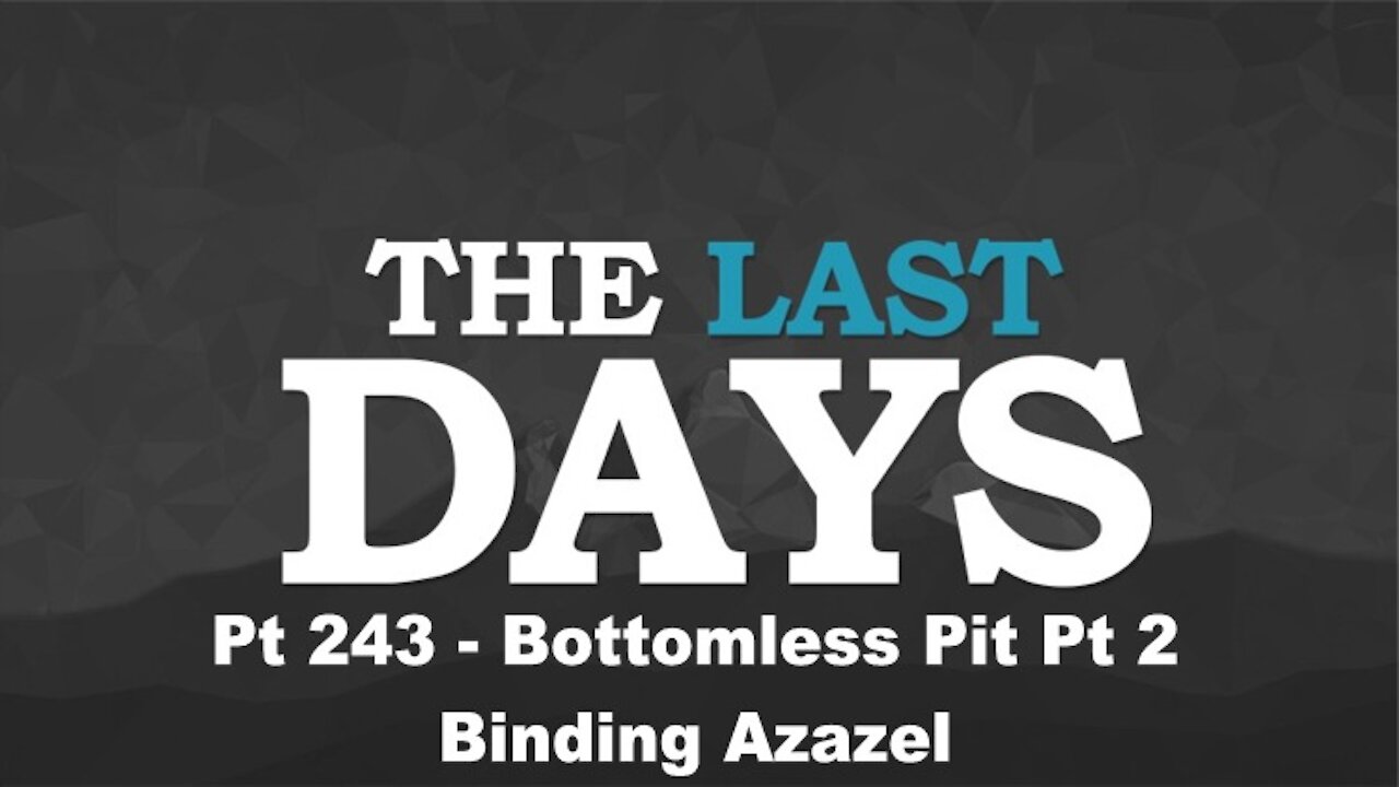 Bottomless Pit Pt 2 - Binding Azazel - The Last Days Pt 243