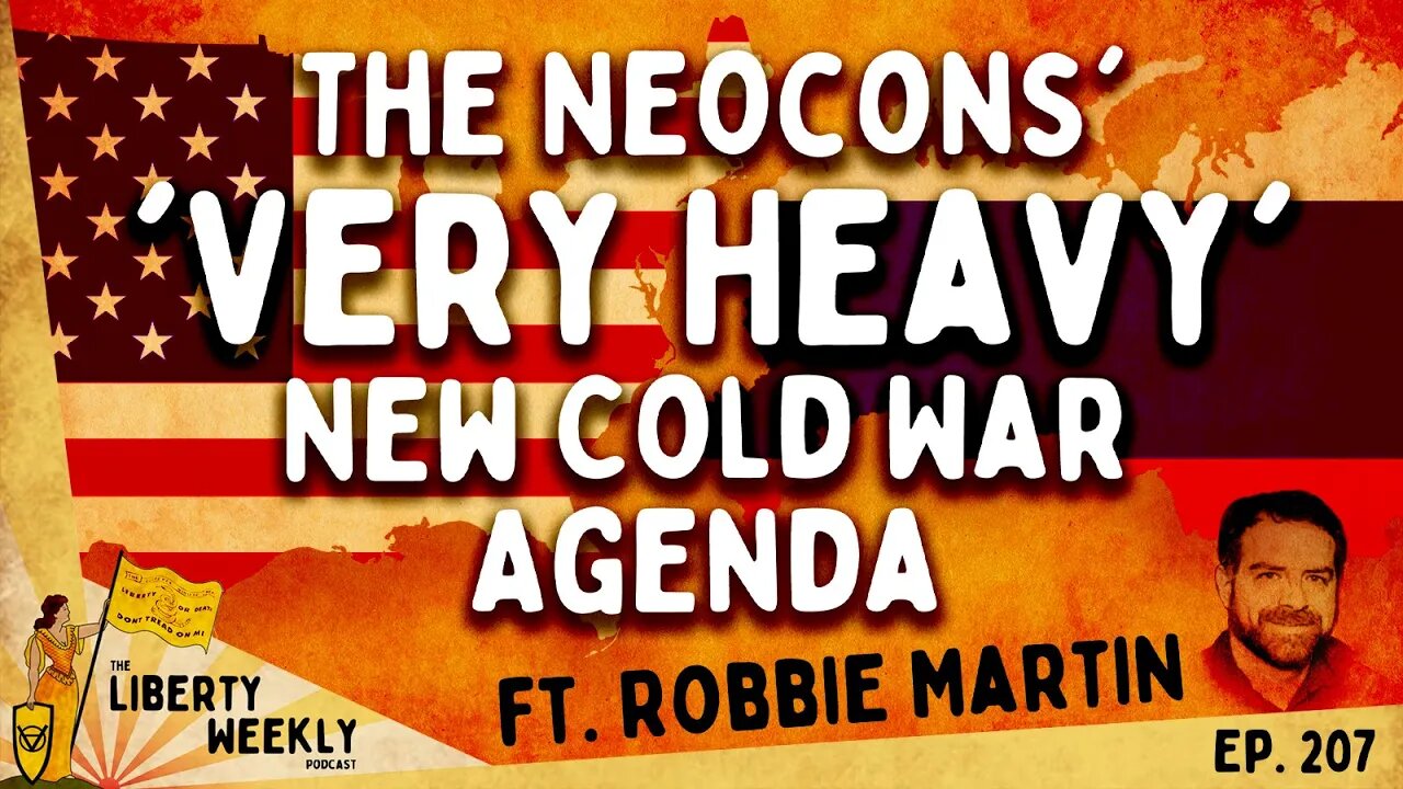 The Neocons' 'Very Heavy' New Cold War Agenda ft Robbie Martin Ep 207