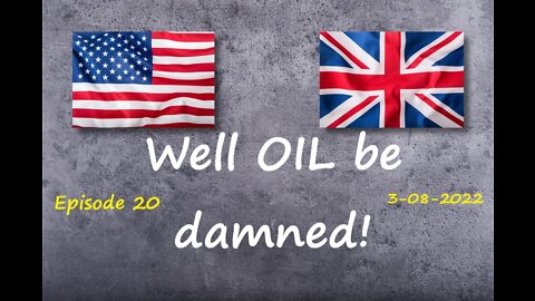 3-8-2022 Well OIL be damned!