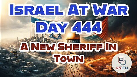 GNITN Special Edition Israel At War Day 444: A New Sheriff In Town