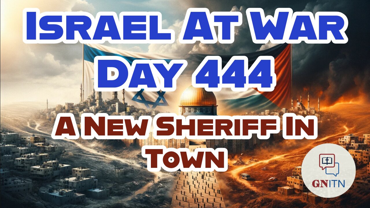 GNITN Special Edition Israel At War Day 444: A New Sheriff In Town