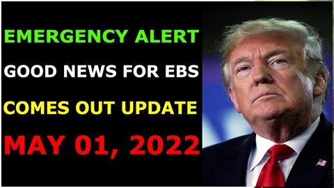 EMERGENCY ALERT GOOD NEWS FOR EBS COMES OUT UPDATE ON MAY 01, 2022 - TRUMP NEWS