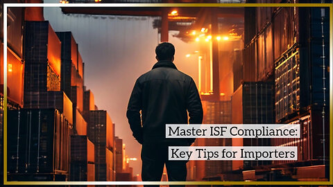 ISF Compliance Made Easy: Master These Best Practices for Importers!