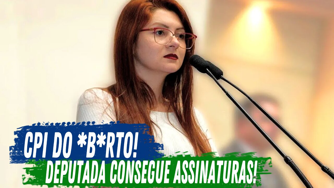 CPI DO ABORTO? DEPUTADA CONSEGUE ASSINATURAS PARA CPI!