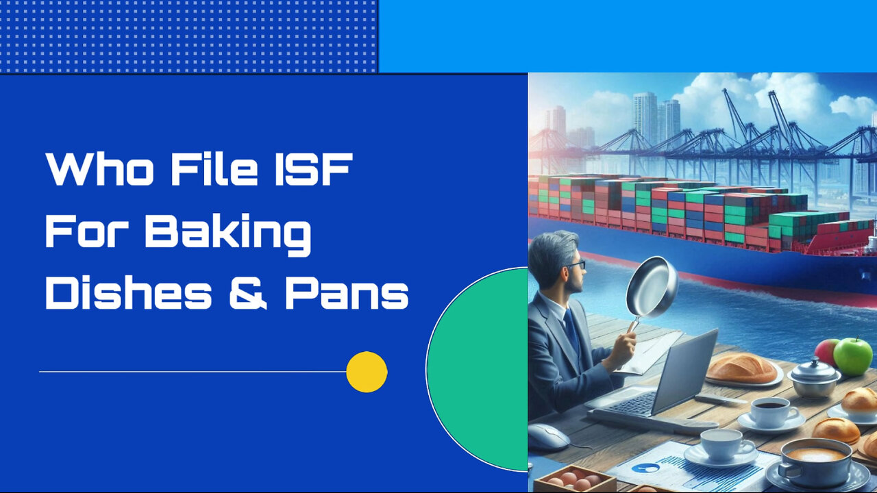 Navigating Customs: Who Files the ISF for Baking Dishes and Pans