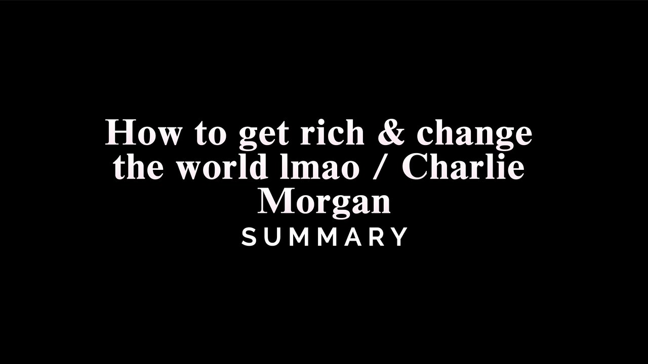 how to get rich & change the world lmao / Charlie Morgan - SUMMARY