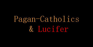 Pagan Catholics & Lucifer