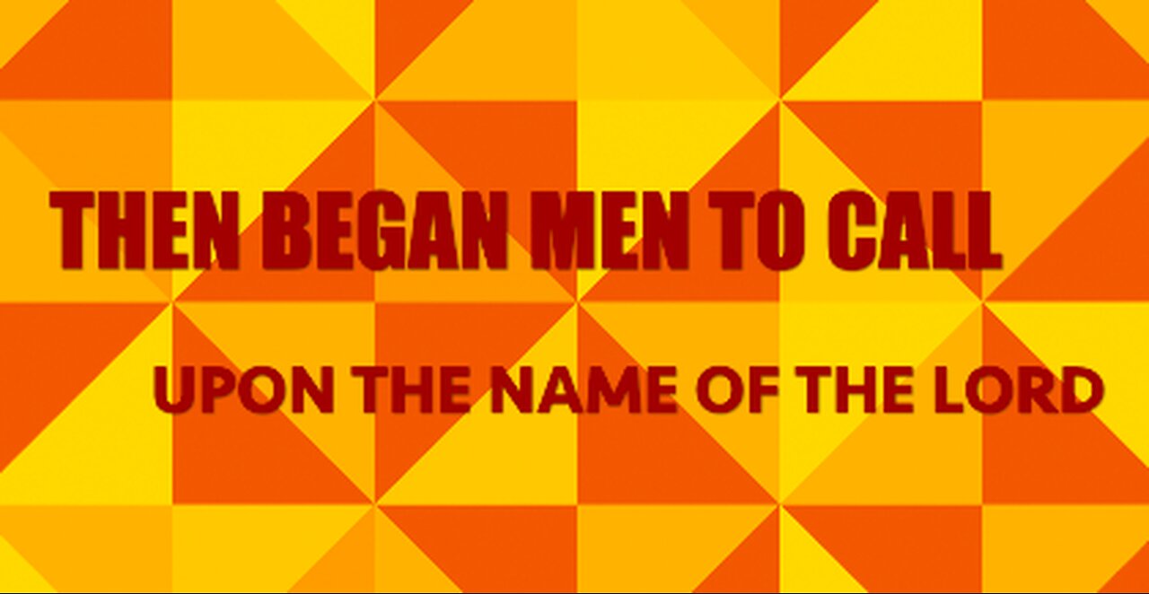 THEN BEGAN MAN TO CALL UPON THE NAME OF THE LORD