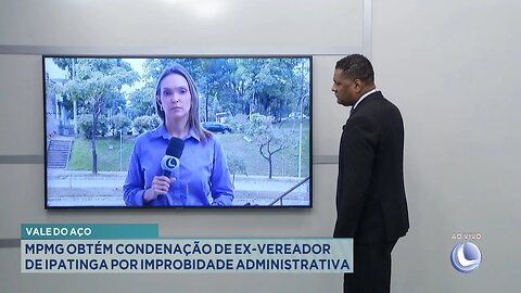 Vale do Aço: MPMG Obtém Condenação de ex-vereador de Ipatinga por Improbidade Administrativa.