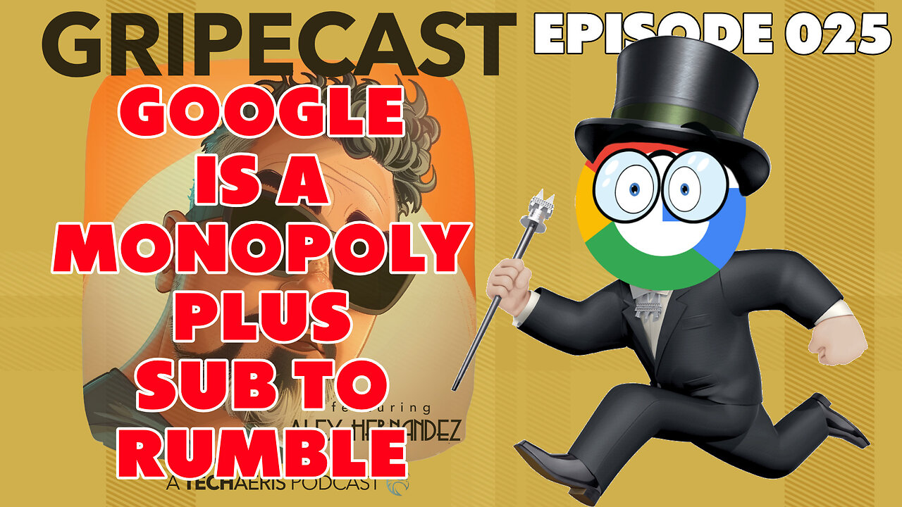 GripeCast Episode 025 — Google Is A Monopoly | Join Us On Rumble