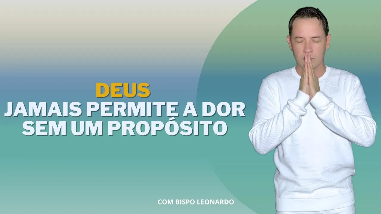 DEUS JAMAIS PERMITE A DOR SEM UM PROPÓSITO - BISPO LEONARDO