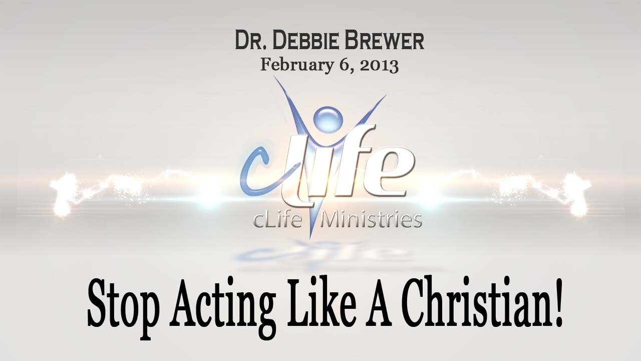 "Stop Acting Like A Christian!" Debbie Brewer February 6, 2013