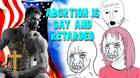 Why Abortion is Gay and Retarded