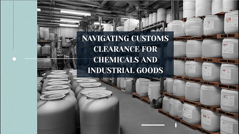 Navigating Customs: The Essentials of Importing Chemicals and Industrial Goods