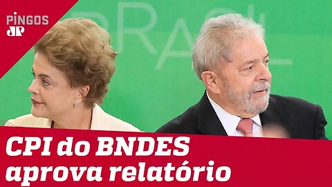 CPI do BNDES aprova relatório que rejeita indiciamento de Dilma e Lula