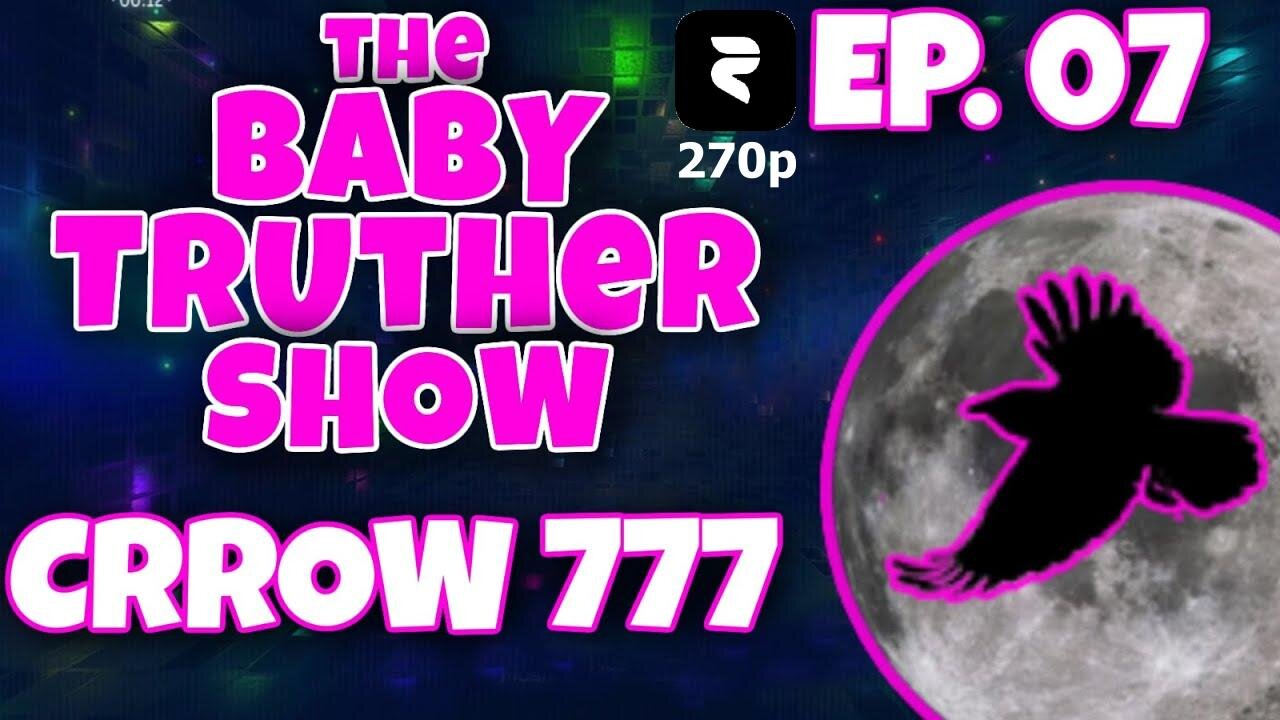 The Baby Truther Show #07 - CRROW777 - DITRH, Rose777, Crumb and Me! 270p (full show) [May 19, 2022]