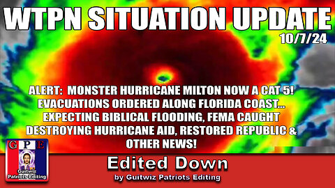 WTPN SITUATION UPDATE 10/7/24-MILTON A CAT 5, EVACUATIONS ORDERED, FEMA OBSTRUCTION-Edited Down