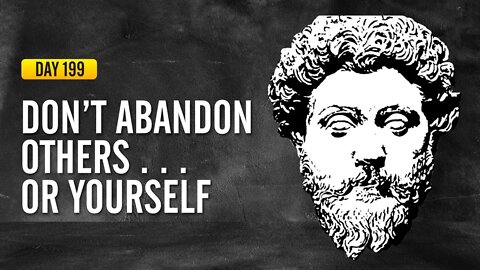 Don't Abandon Others... Or Yourself - DAY 199 - The Daily Stoic 365 Day Devotional