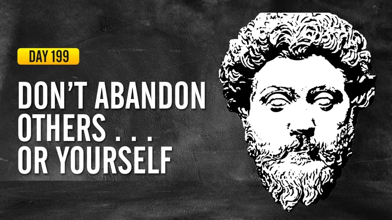 Don't Abandon Others... Or Yourself - DAY 199 - The Daily Stoic 365 Day Devotional