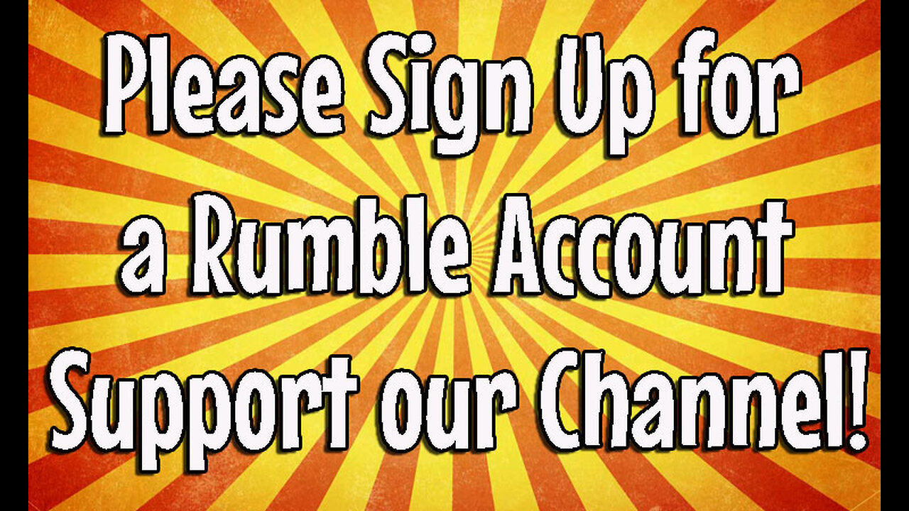 Please Sign Up for a Rumble Account and Support our Channel!