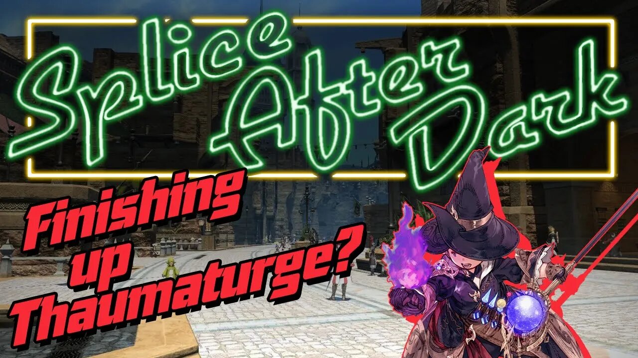 Finishing up FF14 Thaumaturge?!? Splice After Dark #2