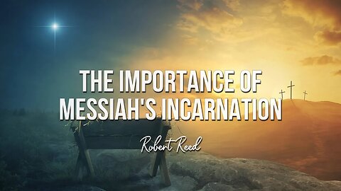 Robert Reed - The Importance of Messiah's Incarnation