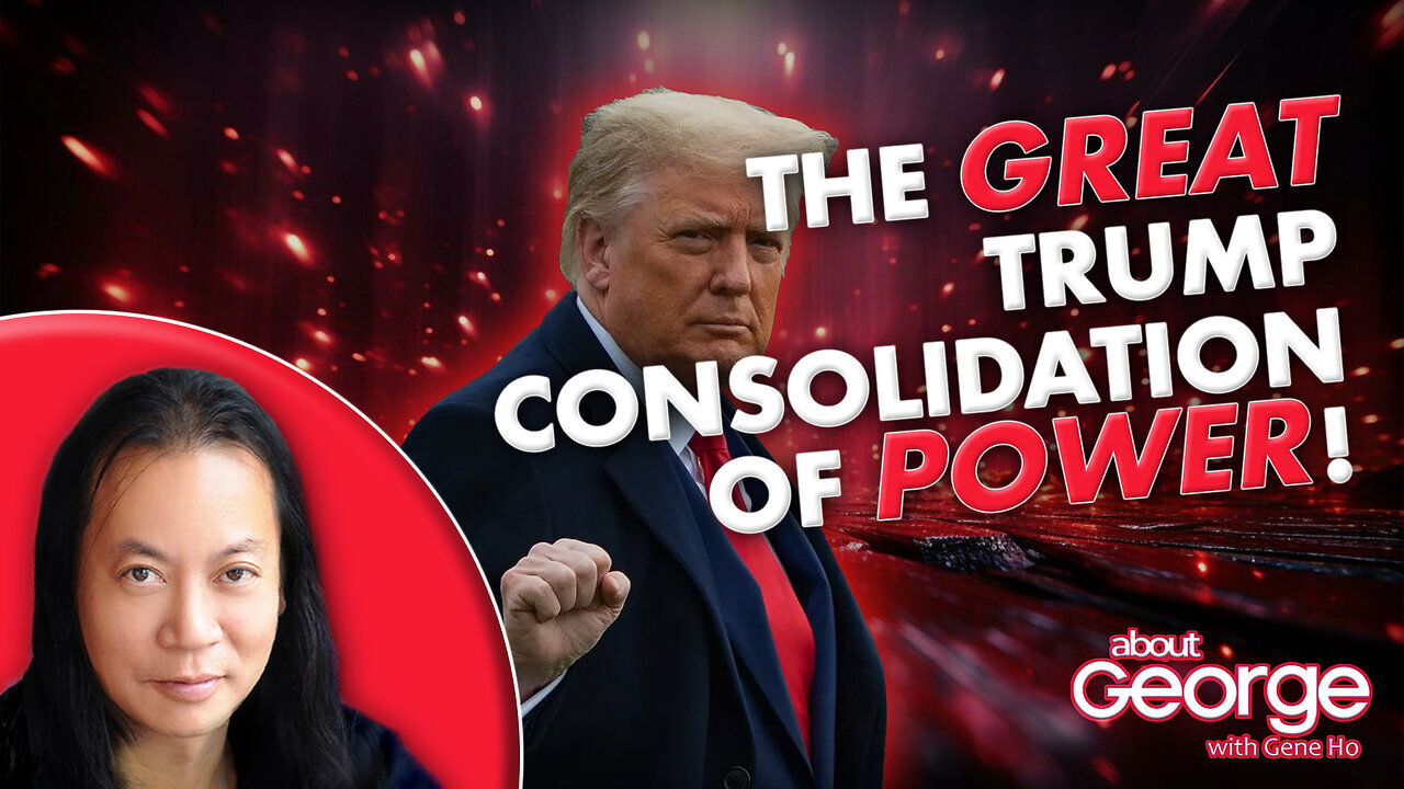 The GREAT Trump Consolidation of POWER! | About GEORGE with Gene Ho Ep. 330