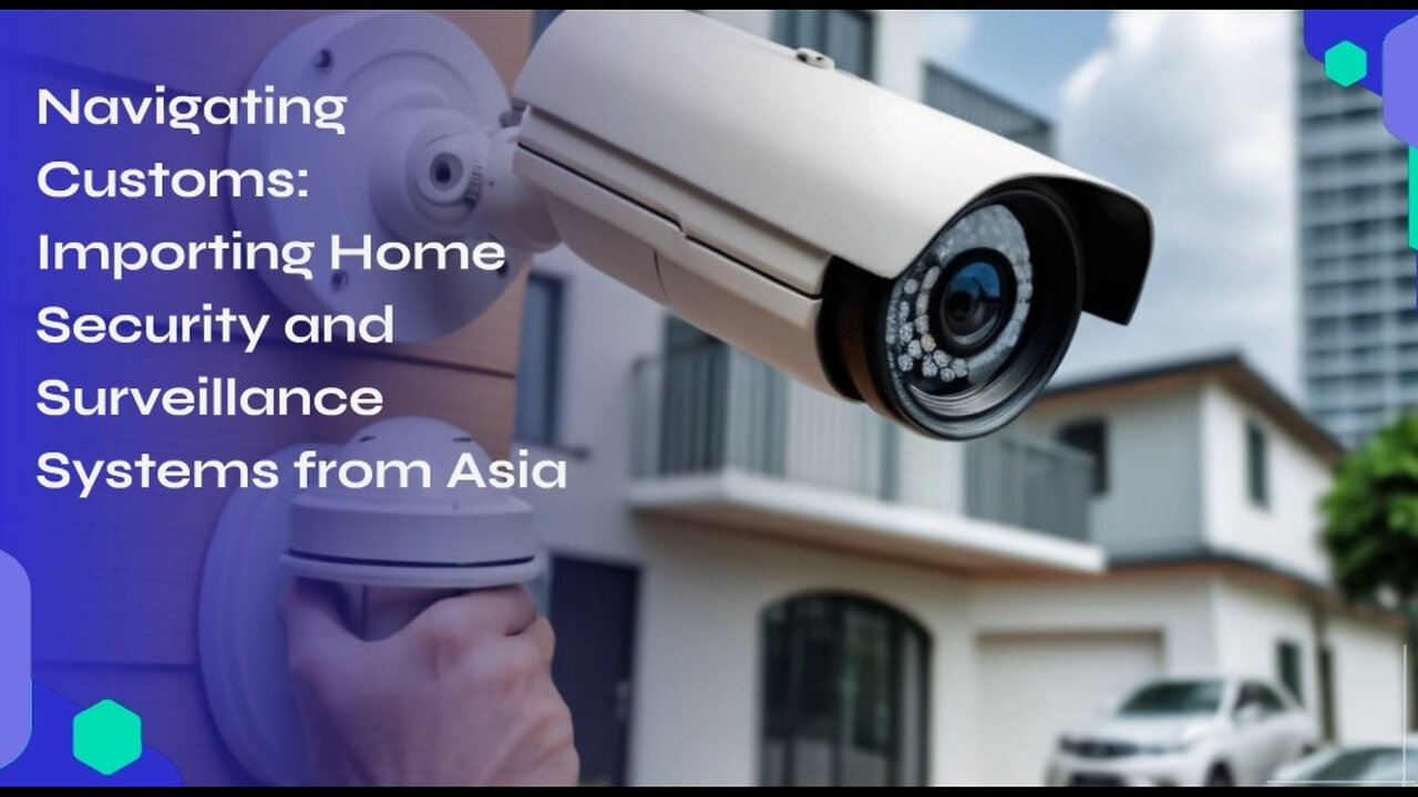 Navigating Customs: Importing Home Security and Surveillance Systems from Asia