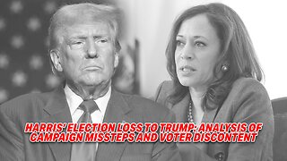 HARRIS' ELECTION LOSS TO TRUMP: ANALYSIS OF CAMPAIGN MISSTEPS AND VOTER DISCONTENT