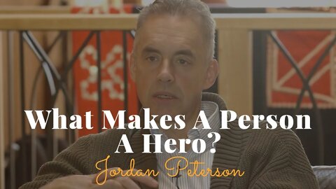 Jordan Peterson, What Makes A Person A Hero?