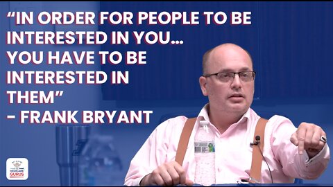 “In order for people to be interested in you…you have to be interested in them” - Frank Bryant