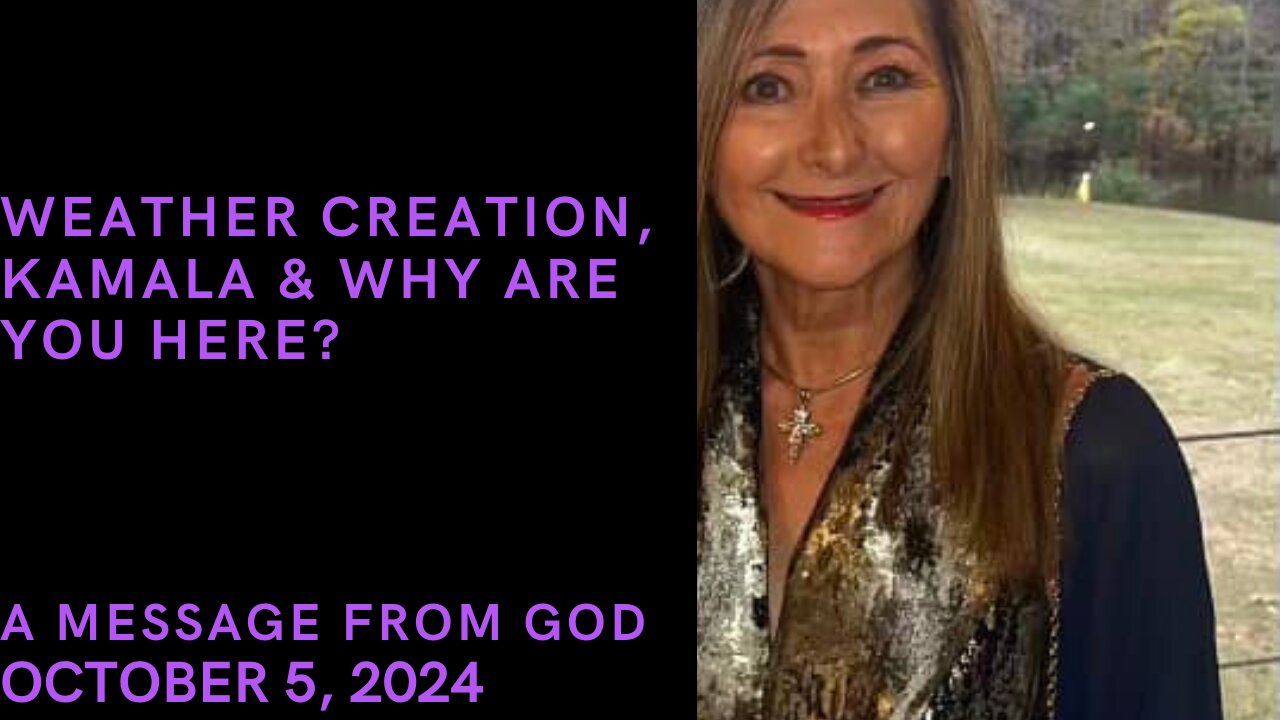 WEATHER CREATION, KAMALA & WHY ARE YOU HERE? - A MESSAGE FROM GOD - OCTOBER 5, 2024