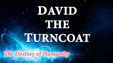 THE DESTINY OF HUMANITY Part 23: David the Turncoat