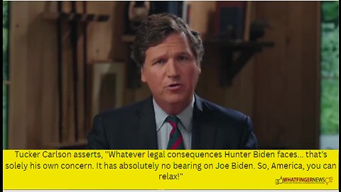 Tucker Carlson asserts, "Whatever legal consequences Hunter Biden faces...